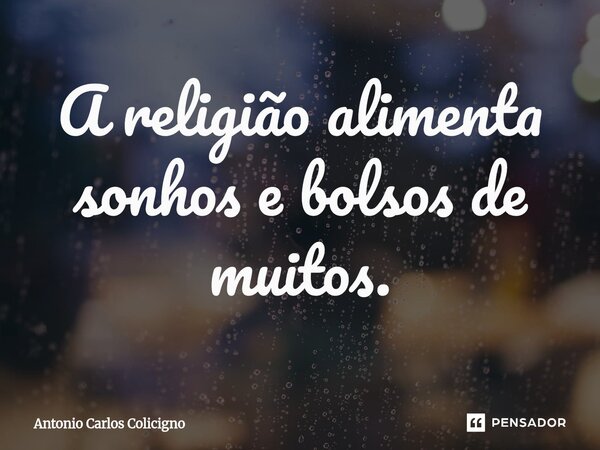 A religião alimenta sonhos e bolsos de muitos.⁠... Frase de Antonio Carlos Colicigno.