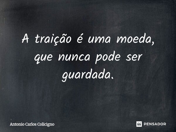 ⁠A traição é uma moeda, que nunca pode ser guardada.... Frase de Antonio Carlos Colicigno.