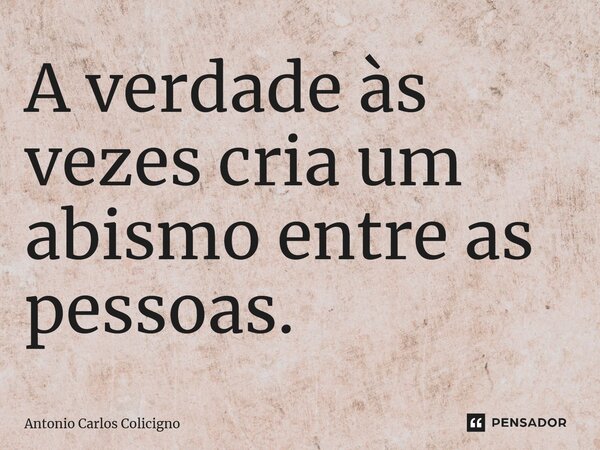A verdade às vezes cria um abismo entre as pessoas.⁠... Frase de Antonio Carlos Colicigno.