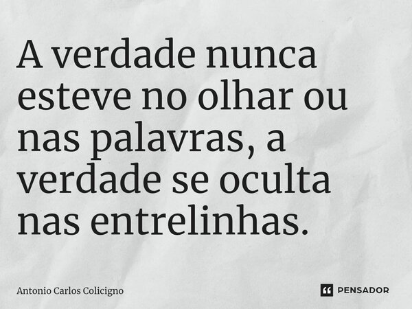 ⁠A verdade nunca esteve no olhar ou nas palavras, a verdade se oculta nas entrelinhas.⁠... Frase de Antonio Carlos Colicigno.