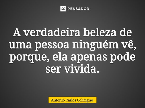 ⁠A verdadeira beleza de uma pessoa ninguém vê, porque, ela apenas pode ser vivida.... Frase de Antonio Carlos Colicigno.