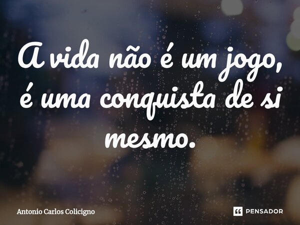 ⁠A vida não é um jogo, é uma conquista de si mesmo.... Frase de Antonio Carlos Colicigno.