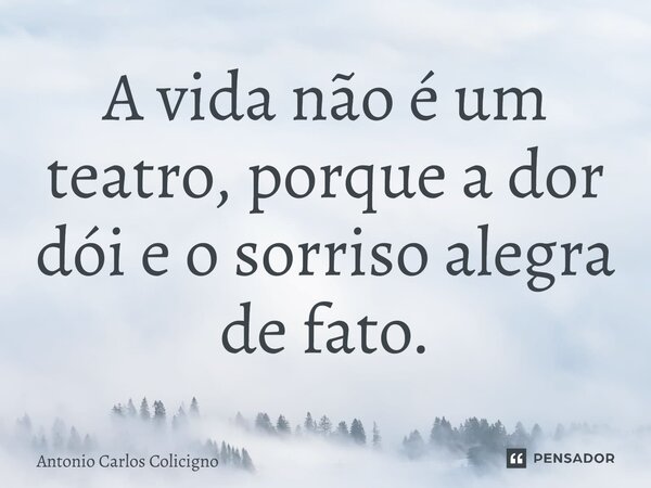 ⁠A vida não é um teatro, porque a dor dói e o sorriso alegra de fato.... Frase de Antonio Carlos Colicigno.