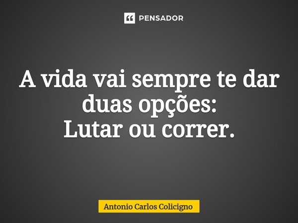 ⁠A vida vai sempre te dar duas opções: Lutar ou correr.... Frase de Antonio Carlos Colicigno.
