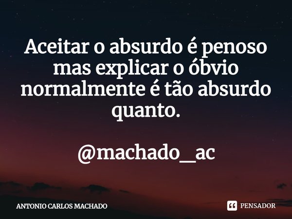 ⁠Aceitar o absurdo é penoso
mas explicar o óbvio
normalmente é tão absurdo quanto. @machado_ac... Frase de Antonio Carlos Machado.