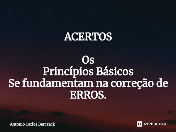 ⁠ACERTOS Os Princípios Básicos Se fundamentam na correção de ERROS.... Frase de Antonio Carlos Barczack.