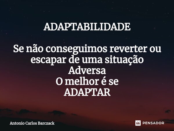 ⁠ADAPTABILIDADE Se não conseguimos reverter ou escapar de uma situação Adversa O melhor é se ADAPTAR... Frase de Antonio Carlos Barczack.