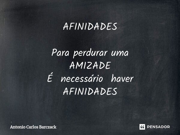 ⁠AFINIDADES Para perdurar uma AMIZADE É necessário haver AFINIDADES... Frase de Antonio Carlos Barczack.