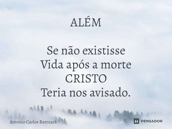 ⁠ALÉM Se não existisse Vida após a morte CRISTO Teria nos avisado.... Frase de Antonio Carlos Barczack.