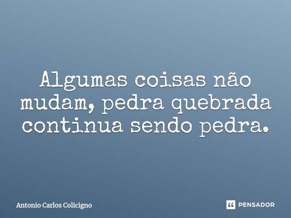 ⁠Algumas coisas não mudam, pedra quebrada continua sendo pedra.... Frase de Antonio Carlos Colicigno.