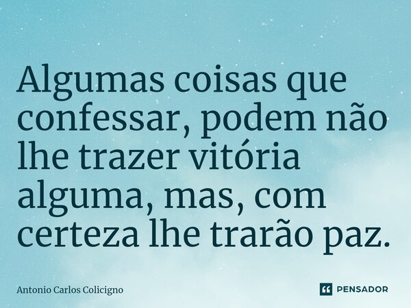 Algumas coisas que confessar, podem não lhe trazer vitória alguma, mas, com certeza lhe trarão paz.⁠... Frase de Antonio Carlos Colicigno.