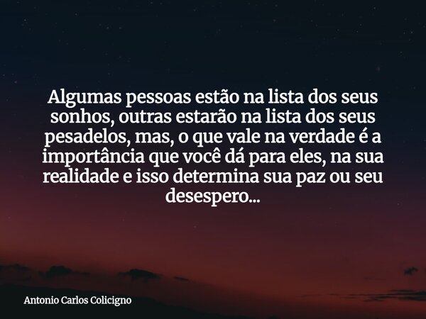 Algumas pessoas estão na lista dos seus sonhos, outras estarão na lista dos seus pesadelos, mas, o que vale na verdade é a importância que você dá para eles, na... Frase de Antonio Carlos Colicigno.