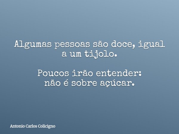 Algumas pessoas são doce, igual a um tijolo. Poucos irão entender: não é sobre açúcar.... Frase de Antonio Carlos Colicigno.