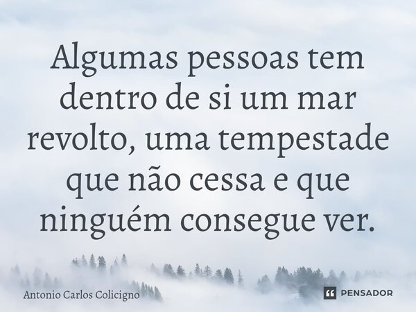 ⁠Algumas pessoas tem dentro de si um mar revolto, uma tempestade que não cessa e que ninguém consegue ver.... Frase de Antonio Carlos Colicigno.