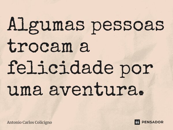 ⁠Algumas pessoas trocam a felicidade por uma aventura.... Frase de Antonio Carlos Colicigno.