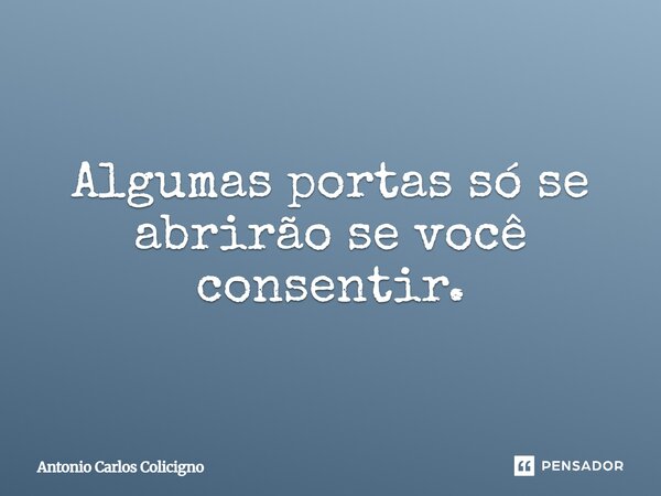 Algumas portas só se abrirão se você consentir.... Frase de Antonio Carlos Colicigno.