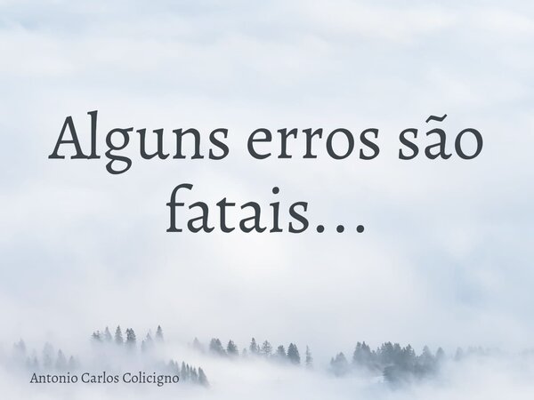 Alguns erros são fatais...... Frase de Antonio Carlos Colicigno.