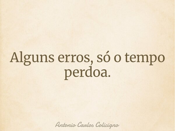 Alguns erros, só o tempo perdoa.... Frase de Antonio Carlos Colicigno.