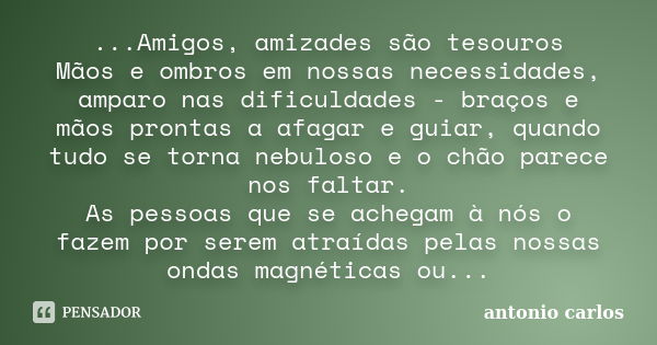 ...Amigos, amizades são tesouros Mãos e ombros em nossas necessidades, amparo nas dificuldades - braços e mãos prontas a afagar e guiar, quando tudo se torna ne... Frase de Antonio Carlos.