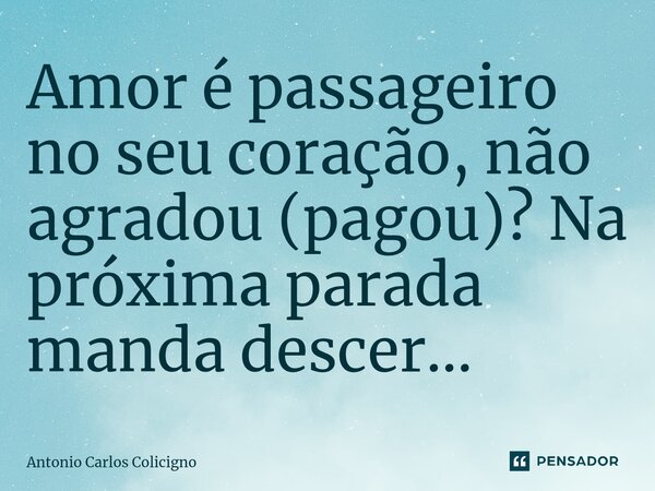 ⁠Amor é passageiro no seu coração, não agradou (pagou)? Na próxima parada manda descer...... Frase de Antonio Carlos Colicigno.