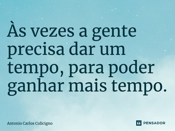 ⁠Às vezes a gente precisa dar um tempo, para poder ganhar mais tempo.... Frase de Antonio Carlos Colicigno.