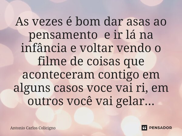 ⁠As vezes é bom dar asas ao pensamento e ir lá na infância e voltar vendo o filme de coisas que aconteceram contigo em alguns casos voce vai ri, em outros você ... Frase de Antonio Carlos Colicigno.