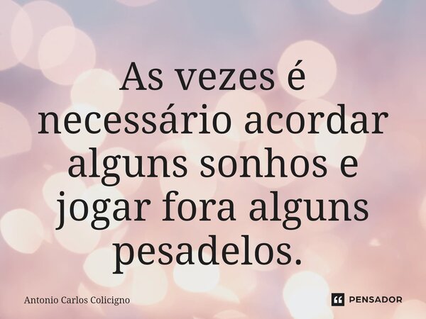 As vezes é necessário acordar alguns sonhos e jogar fora alguns pesadelos. ⁠... Frase de Antonio Carlos Colicigno.