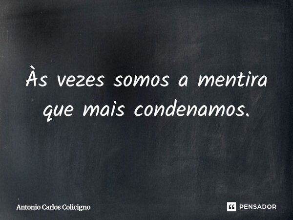 Às vezes somos a mentira que mais condenamos.... Frase de Antonio Carlos Colicigno.