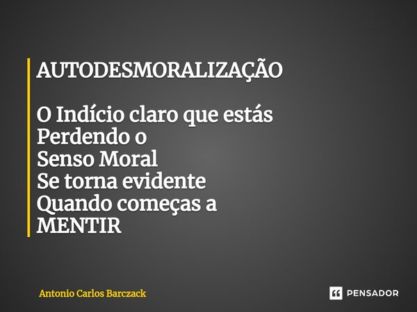 ⁠AUTODESMORALIZAÇÃO O Indício claro que estás Perdendo o Senso Moral Se torna evidente Quando começas a MENTIR... Frase de Antonio Carlos Barczack.