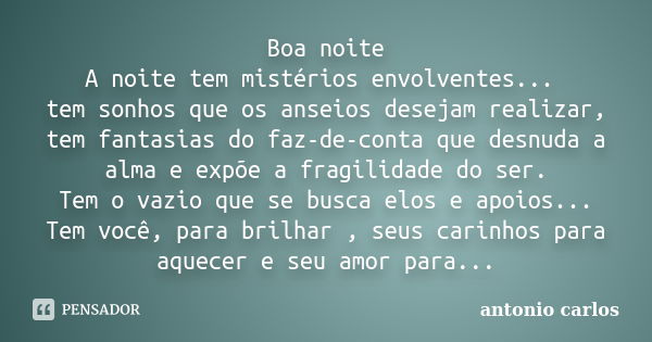 Boa noite A noite tem mistérios envolventes... tem sonhos que os anseios desejam realizar, tem fantasias do faz-de-conta que desnuda a alma e expõe a fragilidad... Frase de Antonio Carlos.