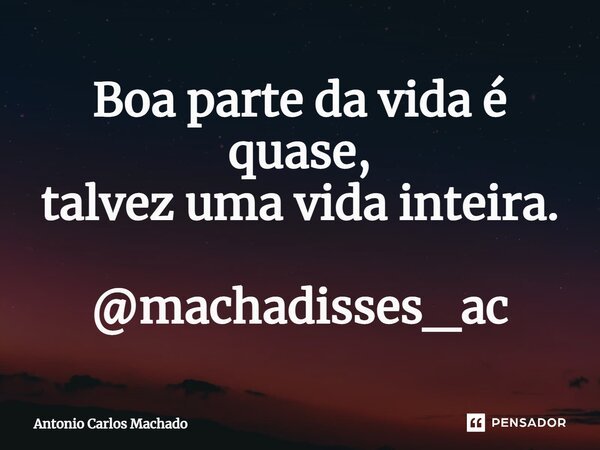 ⁠Boa parte da vida é quase, talvez uma vida inteira. @machadisses_ac... Frase de Antonio Carlos Machado.