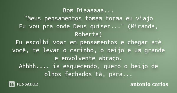 Bom Diaaaaaa... "Meus pensamentos tomam forma eu viajo Eu vou pra onde Deus quiser..." (Miranda, Roberta) Eu escolhi voar em pensamentos e chegar até ... Frase de Antonio Carlos.