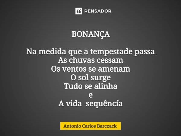 ⁠BONANÇA Na medida que a tempestade passa As chuvas cessam Os ventos se amenam O sol surge Tudo se alinha e A vida sequêncía... Frase de Antonio Carlos Barczack.
