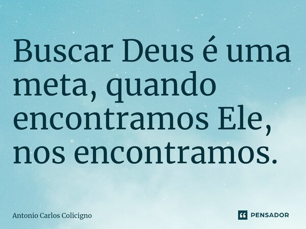 ⁠⁠Buscar Deus é uma meta, quando encontramos Ele, nos encontramos.... Frase de Antonio Carlos Colicigno.