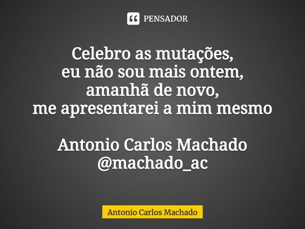 ⁠Celebro as mutações,
eu não sou mais ontem,
amanhã de novo,
me apresentarei a mim mesmo Antonio Carlos Machado
@machado_ac... Frase de Antonio Carlos Machado.