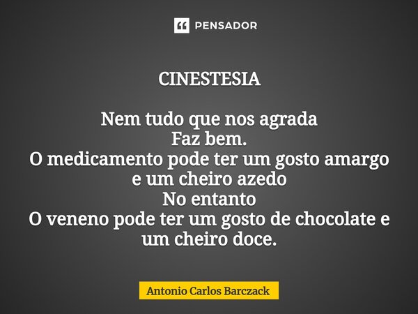 ⁠CINESTESIA Nem tudo que nos agrada Faz bem. O medicamento pode ter um gosto amargo e um cheiro azedo No entanto O veneno pode ter um gosto de chocolate e um ch... Frase de Antonio Carlos Barczack.
