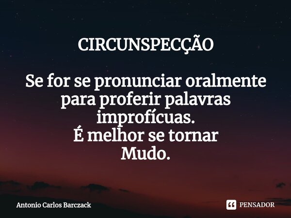 ⁠⁠⁠CIRCUNSPECÇÃO Se for se pronunciar oralmente para proferir palavras improfícuas. É melhor se tornar Mudo.... Frase de Antonio Carlos Barczack.