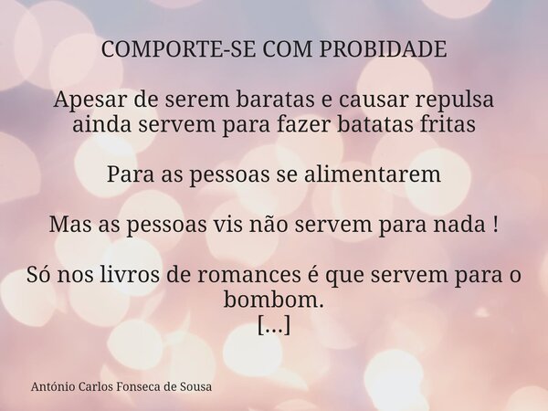 COMPORTE-SE COM PROBIDADE Apesar de serem baratas e causar repulsa ainda servem para fazer batatas fritas Para as pessoas se alimentarem Mas as pessoas vis não ... Frase de António Carlos Fonseca de Sousa.