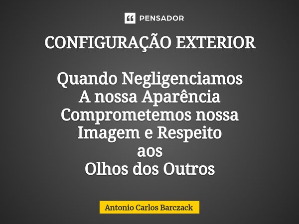 ⁠CONFIGURAÇÃO EXTERIOR Quando Negligenciamos A nossa Aparência Comprometemos nossa Imagem e Respeito aos Olhos dos Outros... Frase de Antonio Carlos Barczack.