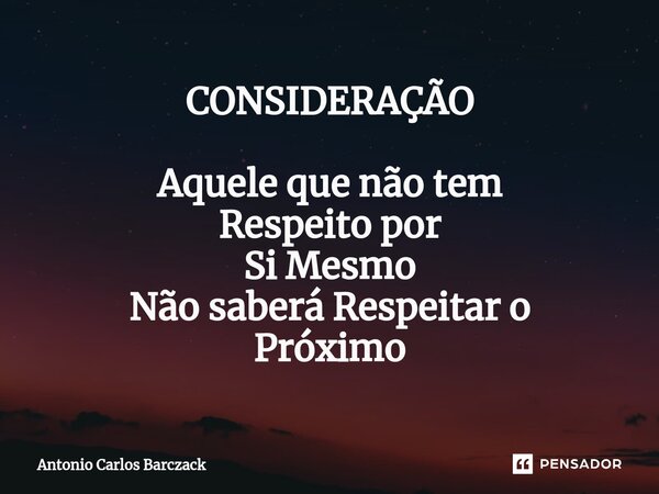 ⁠CONSIDERAÇÃO Aquele que não tem Respeito por Si Mesmo Não saberá Respeitar o Próximo... Frase de Antonio Carlos Barczack.