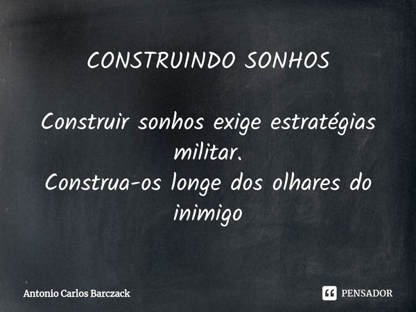 ⁠CONSTRUINDO SONHOS Construir sonhos exige estratégias militar.
Construa-os longe dos olhares do inimigo... Frase de Antonio Carlos Barczack.