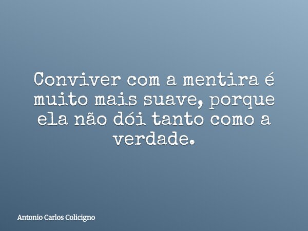 Conviver com a mentira é muito mais suave, porque ela não dói tanto como a verdade.... Frase de Antonio Carlos Colicigno.