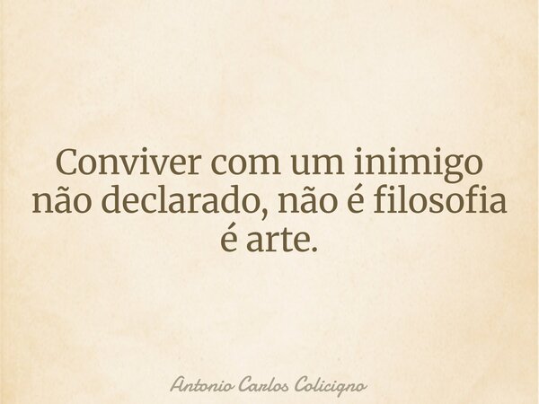 Conviver com um inimigo não declarado, não é filosofia é arte.... Frase de Antonio Carlos Colicigno.
