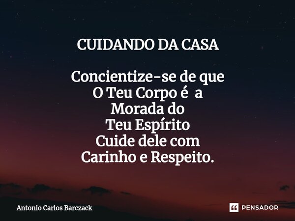 ⁠CUIDANDO DA CASA Concientize-se de que O Teu Corpo é a Morada do Teu Espírito Cuide dele com Carinho e Respeito.... Frase de Antonio Carlos Barczack.