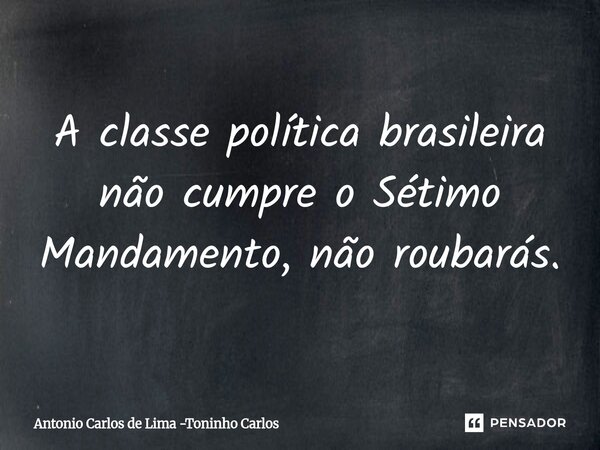 ⁠A classe política brasileira não cumpre o Sétimo Mandamento, não roubarás.... Frase de Antonio Carlos de Lima -Toninho Carlos.
