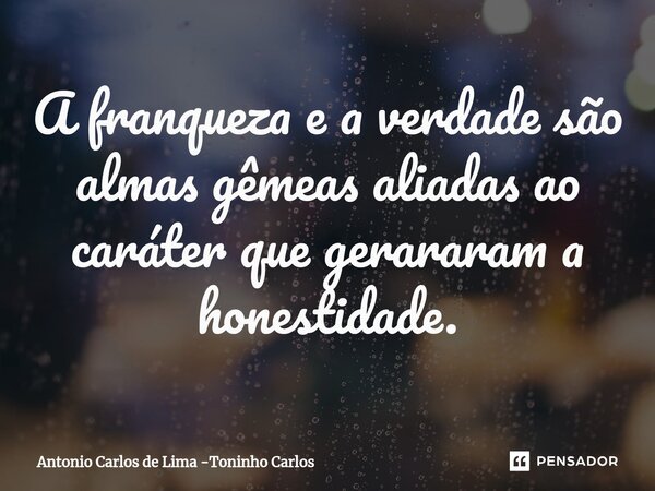 ⁠A franqueza e a verdade são almas gêmeas aliadas ao caráter que gerararam a honestidade.... Frase de Antonio Carlos de Lima -Toninho Carlos.