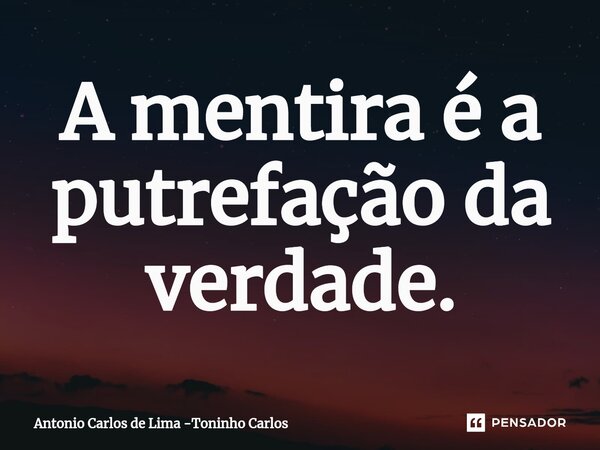 ⁠A mentira é a putrefação da verdade.... Frase de Antonio Carlos de Lima -Toninho Carlos.