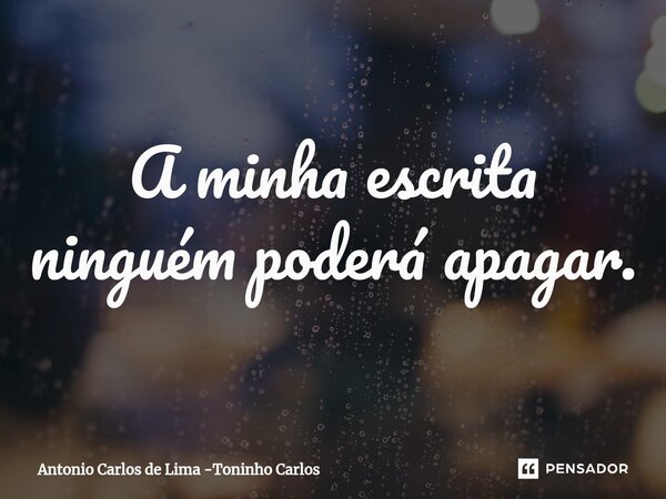 ⁠A minha escrita ninguém poderá apagar.... Frase de Antonio Carlos de Lima -Toninho Carlos.