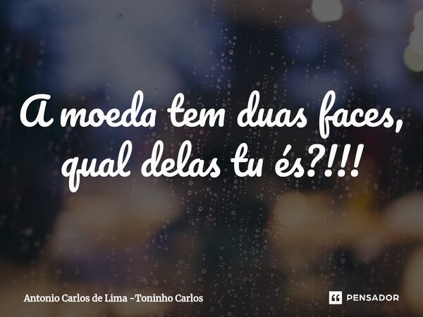 ⁠A moeda tem duas faces, qual delas tu és?!!!... Frase de Antonio Carlos de Lima -Toninho Carlos.