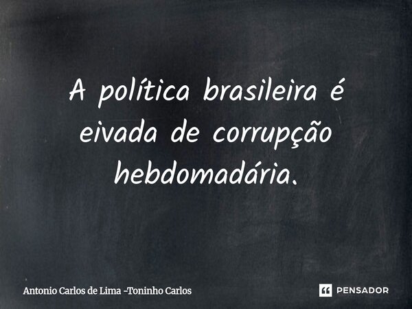 ⁠A política brasileira é eivada de corrupção hebdomadária.... Frase de Antonio Carlos de Lima -Toninho Carlos.
